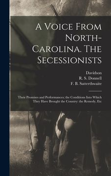 portada A Voice From North-Carolina. The Secessionists: Their Promises and Performances; the Conditions Into Which They Have Brought the Country: the Remedy, (in English)