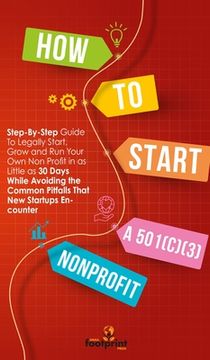 portada How to Start a 501(C)(3) Nonprofit: Step-By-Step Guide To Legally Start, Grow and Run Your Own Non Profit in as Little as 30 Days 