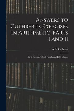 portada Answers to Cuthbert's Exercises in Arithmetic, Parts I and II: First, Second, Third, Fourth and Fifth Classes (en Inglés)