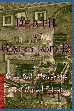 portada Death by Gallbladder: And Other Dark, Masochistic Tales of Natural Selection (en Inglés)
