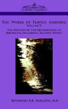 portada the works of flavius josephus: volume v the history of the destruction of jerusalem, including "against apion" (en Inglés)