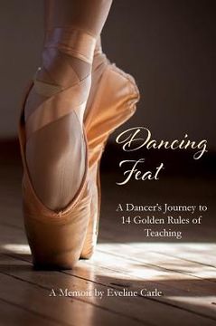 portada Dancing Feat: A Dancer's Journey to 14 Golden Rules of Teaching (en Inglés)