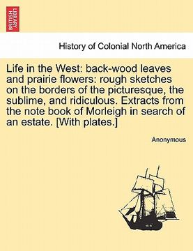 portada life in the west: back-wood leaves and prairie flowers: rough sketches on the borders of the picturesque, the sublime, and ridiculous. e