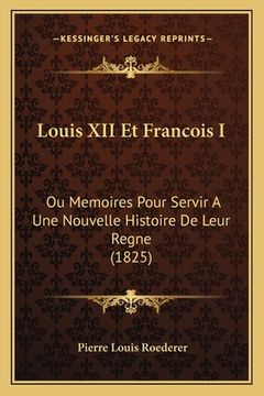 portada Louis XII Et Francois I: Ou Memoires Pour Servir A Une Nouvelle Histoire De Leur Regne (1825) (en Francés)