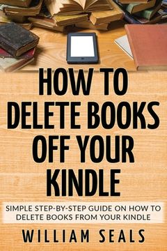 portada How To Delete Books Off Your Kindle: Simple Step-By-Step Guide On How To Delete Books From Your Kindle (en Inglés)