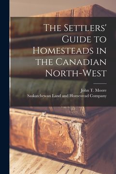 portada The Settlers' Guide to Homesteads in the Canadian North-West [microform]