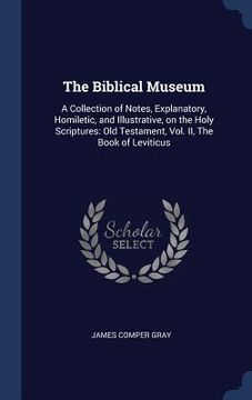 portada The Biblical Museum: A Collection of Notes, Explanatory, Homiletic, and Illustrative, on the Holy Scriptures: Old Testament, Vol. II, The B (en Inglés)