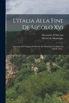 portada L'italia Alla Fine De Secolo Xvi: Giornale Del Viaggio Di Michele De Montaigne In Italia Nel 1580 E 1581... (en Italiano)