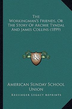 portada the workingman's friends, or the story of archie tyndal and james collins (1899)