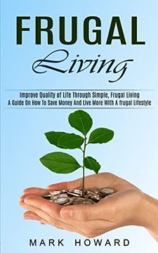 portada Frugal Living: A Guide on how to Save Money and Live More With a Frugal Lifestyle (Improve Quality of Life Through Simple, Frugal Living) (en Inglés)