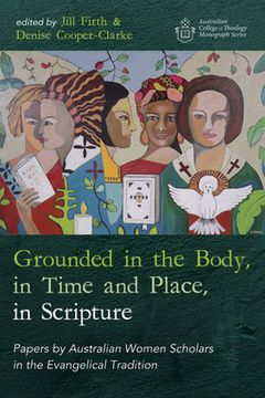 portada Grounded in the Body, in Time and Place, in Scripture: Papers by Australian Women Scholars in the Evangelical Tradition (en Inglés)