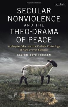 portada Secular Nonviolence and the Theo-Drama of Peace: Anabaptist Ethics and the Catholic Christology of Hans Urs Von Balthasar (in English)