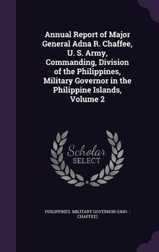 portada Annual Report of Major General Adna R. Chaffee, U. S. Army, Commanding, Division of the Philippines, Military Governor in the Philippine Islands, Volu (en Inglés)