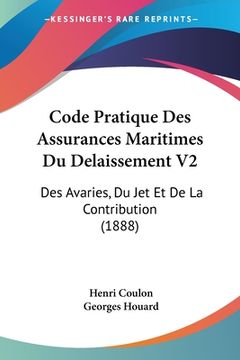 portada Code Pratique Des Assurances Maritimes Du Delaissement V2: Des Avaries, Du Jet Et De La Contribution (1888) (en Francés)