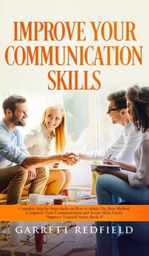 portada Improve Your Communication Skills: Complete Step by Step Guide on How to Obtain the Best Method to Improve Your Communication and Social Skills Easily (en Inglés)