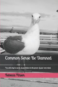portada Common Sense Be Damned: You Will Only Be Saved, If You Believe in the Power of Your Own Mind. (in English)