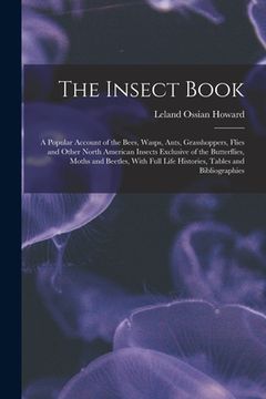 portada The Insect Book: A Popular Account of the Bees, Wasps, Ants, Grasshoppers, Flies and Other North American Insects Exclusive of the Butt (in English)