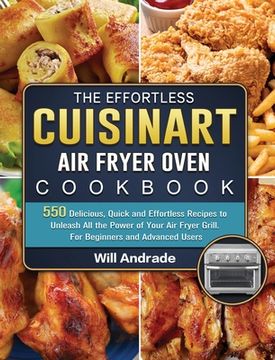 portada The Effortless Cuisinart Air Fryer Oven Cookbook: 550 Delicious, Quick and Effortless Recipes to Unleash All the Power of Your Air Fryer Grill. For Be (in English)