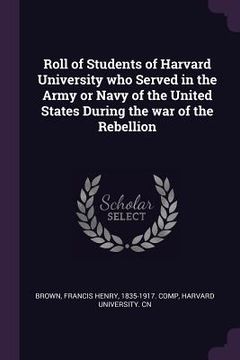 portada Roll of Students of Harvard University who Served in the Army or Navy of the United States During the war of the Rebellion (en Inglés)