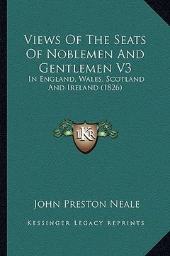 portada views of the seats of noblemen and gentlemen v3: in england, wales, scotland and ireland (1826) (en Inglés)