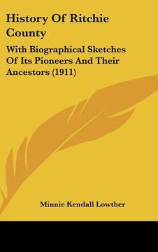 portada history of ritchie county: with biographical sketches of its pioneers and their ancestors (1911) (en Inglés)