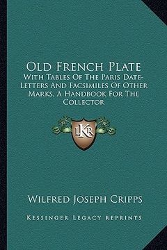 portada old french plate: with tables of the paris date-letters and facsimiles of other marks, a handbook for the collector (en Inglés)