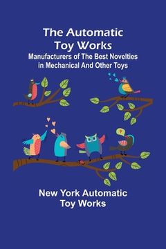 portada The Automatic Toy Works; Manufacturers of the Best Novelties in Mechanical and Other Toys 