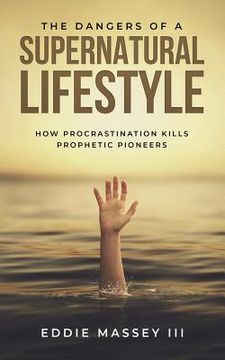 portada The Dangers of a Supernatural Lifestyle: How Procrastination Kills Prophetic Pioneers (en Inglés)