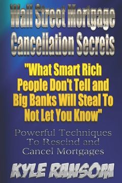 portada Wall Street Mortgage Cancellation Secrets: What Smart Rich People Don't Tell and Big Banks Will Steal To Not Let You Know (en Inglés)