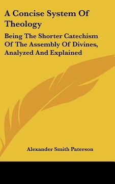 portada a concise system of theology: being the shorter catechism of the assembly of divines, analyzed and explained (en Inglés)