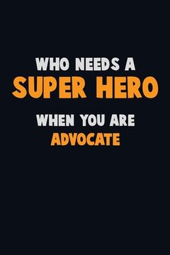 portada Who Need A SUPER HERO, When You Are Advocate: 6X9 Career Pride 120 pages Writing Notebooks (en Inglés)