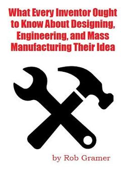 portada What Every Inventor Ought to Know About Designing, Engineering, and Mass Manufacturing their Idea: What a professional engineer has learned from 10+ y (in English)