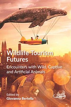 portada Wildlife Tourism Futures: Encounters With Wild, Captive and Artificial Animals: 4 (The Future of Tourism) (in English)
