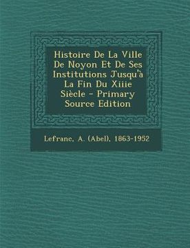 portada Histoire de La Ville de Noyon Et de Ses Institutions Jusqu'a La Fin Du Xiiie Siecle (en Francés)
