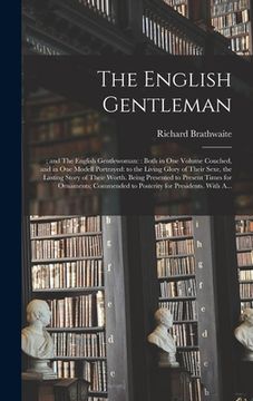 portada The English Gentleman;; and The English Gentlewoman: : Both in One Volume Couched, and in One Modell Portrayed: to the Living Glory of Their Sexe, the (en Inglés)