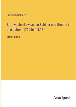 portada Briefwechsel zwischen Schiller und Goethe in den Jahren 1794 bis 1805: Erster Band (en Alemán)