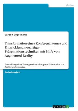 portada Transformation eines Konferenzraumes und Entwicklung neuartiger Präsentationstechniken mit Hilfe von Augmented Reality: Entwicklung eines Prototyps ei (en Alemán)