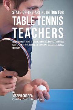portada State-Of-The-Art Nutrition for Table Tennis Teachers: Teaching Your Students Advanced RMR Techniques to Improve Hand Speed, Reduce Muscle Soreness, an (en Inglés)