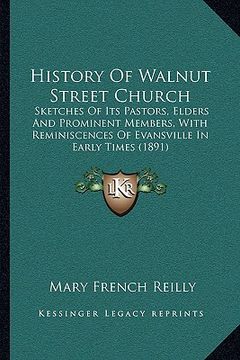 portada history of walnut street church: sketches of its pastors, elders and prominent members, with reminiscences of evansville in early times (1891) (in English)
