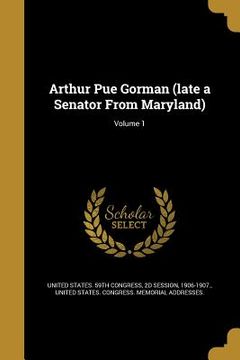 portada Arthur Pue Gorman (late a Senator From Maryland); Volume 1 (in English)