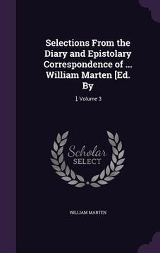 portada Selections From the Diary and Epistolary Correspondence of ... William Marten [Ed. By: .], Volume 3 (en Inglés)