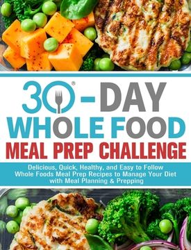 portada 30-Day Whole Foods Meal Prep Challenge: Delicious, Quick, Healthy, and Easy to Follow Whole Foods Meal Prep Recipes to Manage Your Diet with Meal Plan (en Inglés)