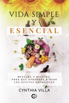 portada Vida Simple y Esencial: Mezclas y Recetas Para que Aprendas a Usar los Aceites Esenciales (in Spanish)