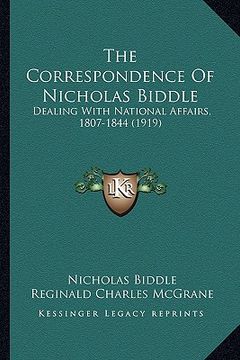 portada the correspondence of nicholas biddle: dealing with national affairs, 1807-1844 (1919) (en Inglés)