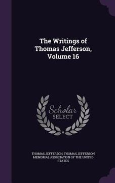 portada The Writings of Thomas Jefferson, Volume 16 (en Inglés)