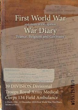 portada 39 DIVISION Divisional Troops Royal Army Medical Corps 134 Field Ambulance: 6 March 1916 - 12 December 1918 (First World War, War Diary, WO95/2579/1)