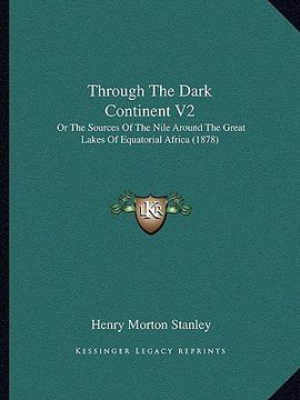 portada through the dark continent v2: or the sources of the nile around the great lakes of equatorial africa (1878) (en Inglés)