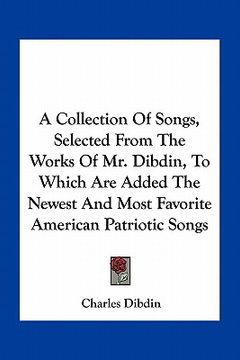 portada a collection of songs, selected from the works of mr. dibdin, to which are added the newest and most favorite american patriotic songs (en Inglés)