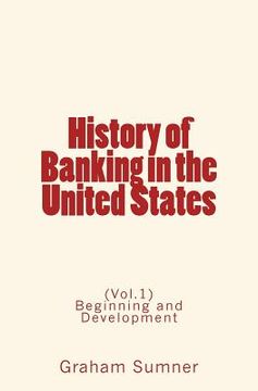 portada History of Banking in the United States: (Vol.1) Beginning and Development (in English)