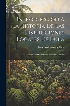 portada Introduccion á la Historia de las Instituciones Locales de Cuba: Vicisitudes del Regimen Municipal Cubano